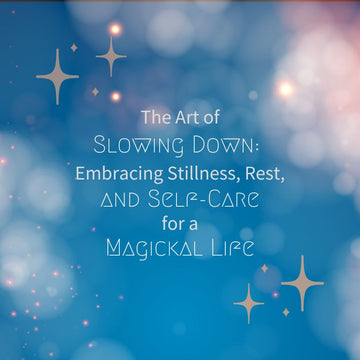 The Art of Slowing Down: Embracing Stillness, Rest, and Self-Care for a Magickal Life